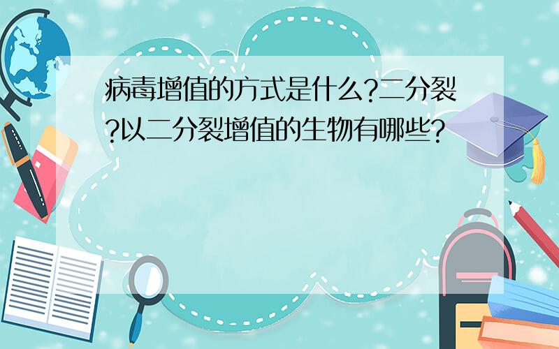 病毒增值的方式是什么?二分裂?以二分裂增值的生物有哪些?