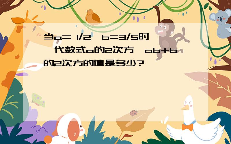 当a= 1/2,b=3/5时,代数式a的2次方—ab+b的2次方的值是多少?