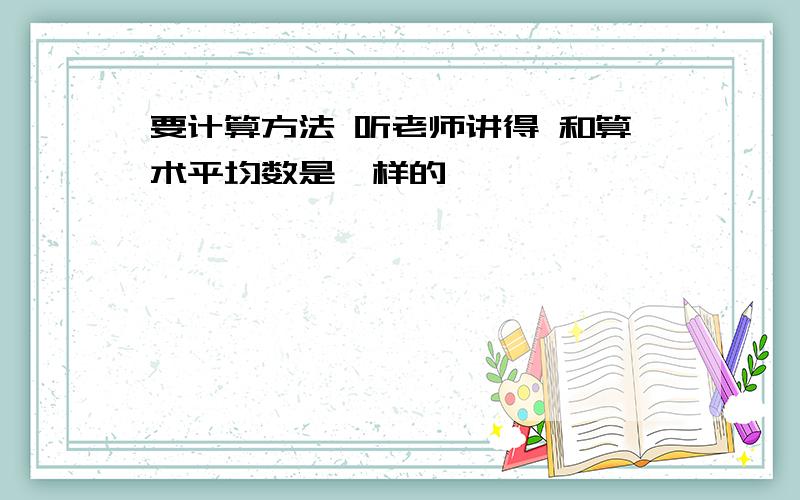 要计算方法 听老师讲得 和算术平均数是一样的