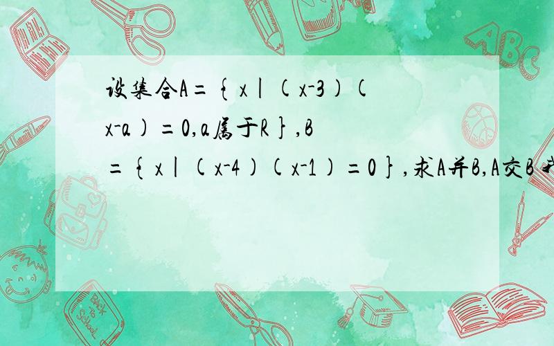 设集合A={x|(x-3)(x-a)=0,a属于R},B={x|(x-4)(x-1)=0},求A并B,A交B 我想问的是a可不可以等于3呢?需要设集合A={x|(x-3)(x-a)=0,a属于R},B={x|(x-4)(x-1)=0},求A并B,A交B我想问的是a可不可以等于3呢?需要考虑这种情况