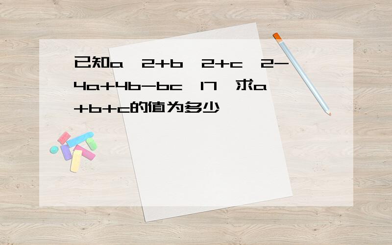 已知a^2+b^2+c^2-4a+4b-bc≤17,求a+b+c的值为多少