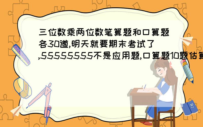 三位数乘两位数笔算题和口算题各30道,明天就要期末考试了,55555555不是应用题,口算题10题估算