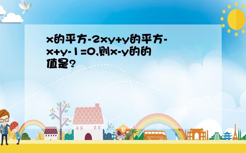 x的平方-2xy+y的平方-x+y-1=0,则x-y的的值是?