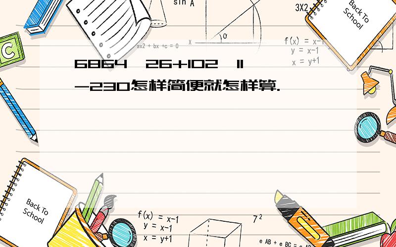 6864÷26+102×11-230怎样简便就怎样算.