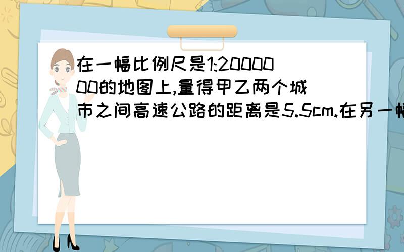 在一幅比例尺是1:2000000的地图上,量得甲乙两个城市之间高速公路的距离是5.5cm.在另一幅比例尺是1:5000000的地图上,这条公路的图上距离是多少?