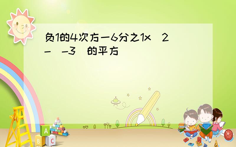 负1的4次方一6分之1x[2-(-3)的平方]