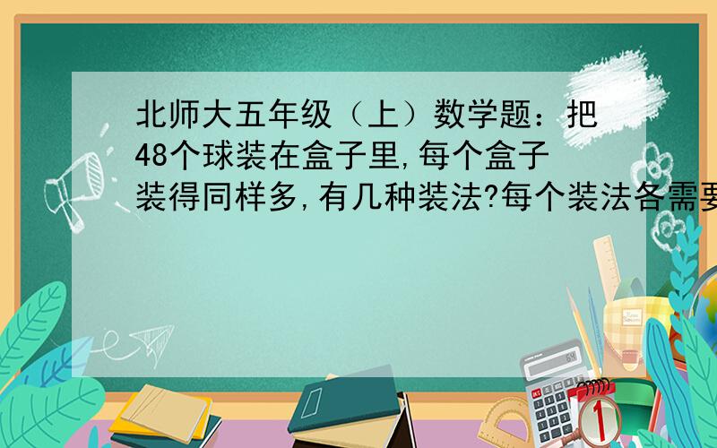 北师大五年级（上）数学题：把48个球装在盒子里,每个盒子装得同样多,有几种装法?每个装法各需要几个盒