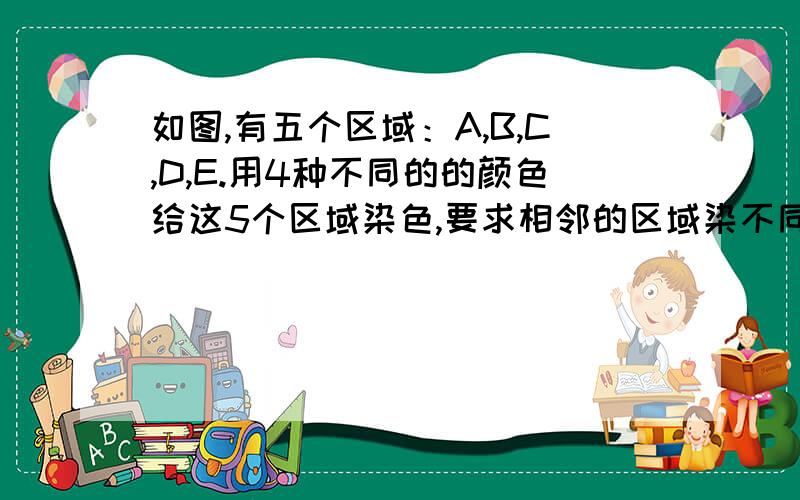 如图,有五个区域：A,B,C,D,E.用4种不同的的颜色给这5个区域染色,要求相邻的区域染不同的颜色,则共有几种不用的染色方法