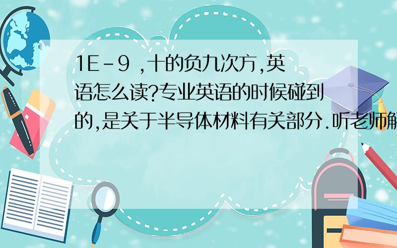 1E-9 ,十的负九次方,英语怎么读?专业英语的时候碰到的,是关于半导体材料有关部分.听老师解答说是十的负九次方,但是用英语要怎么读呢?