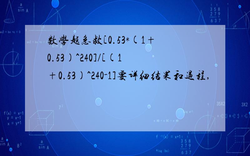 数学题急救[0.53*(1+0.53)^240]/[(1+0.53)^240-1]要详细结果和过程,