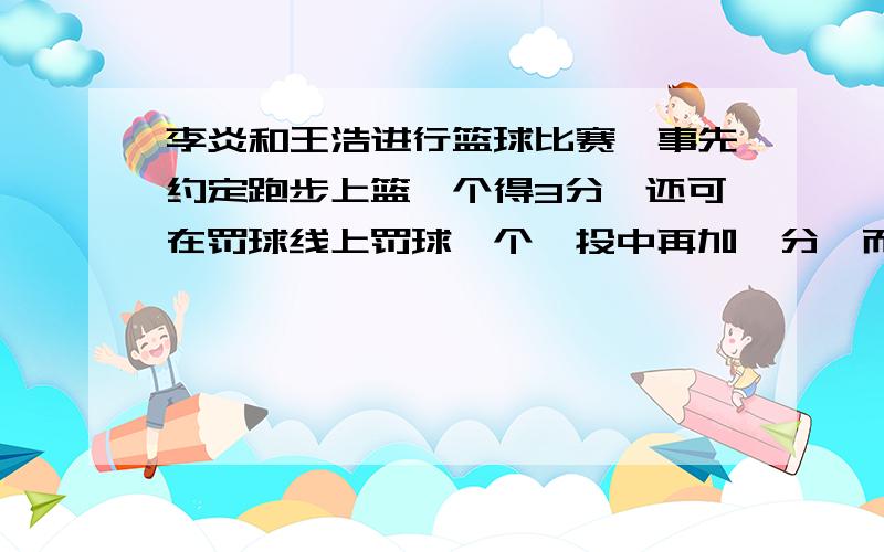 李炎和王浩进行篮球比赛,事先约定跑步上篮一个得3分,还可在罚球线上罚球一个,投中再加一分,而如果跑步上篮未中那么就要扣一分,结果王浩跑步上篮10次,得30分,已知王浩罚球得4分,问王浩