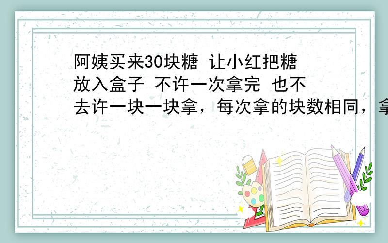 阿姨买来30块糖 让小红把糖放入盒子 不许一次拿完 也不去许一块一块拿，每次拿的块数相同，拿到正好一块不剩。小红有几种拿法 每种拿法每次各拿几块糖