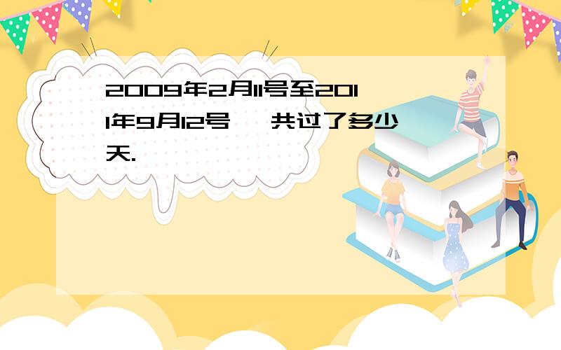 2009年2月11号至2011年9月12号 一共过了多少天.