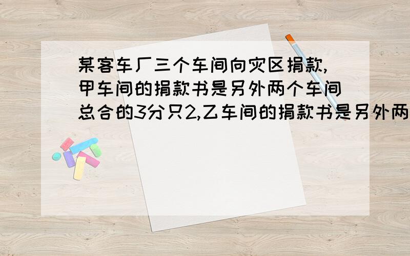 某客车厂三个车间向灾区捐款,甲车间的捐款书是另外两个车间总合的3分只2,乙车间的捐款书是另外两个车间捐款数总数和的5分之3,已知丙车间比乙车间少捐720元,三个车间共捐多少元?