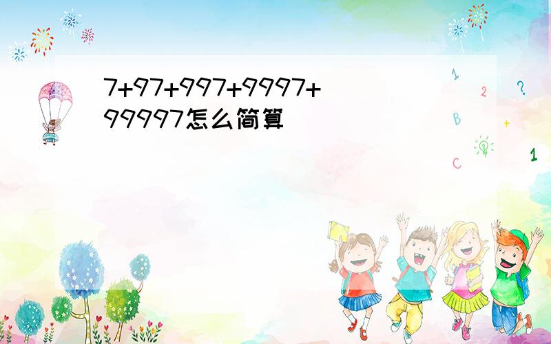 7+97+997+9997+99997怎么简算