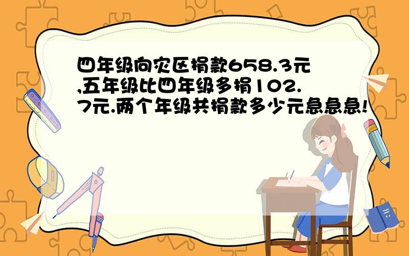 四年级向灾区捐款658.3元,五年级比四年级多捐102.7元.两个年级共捐款多少元急急急!