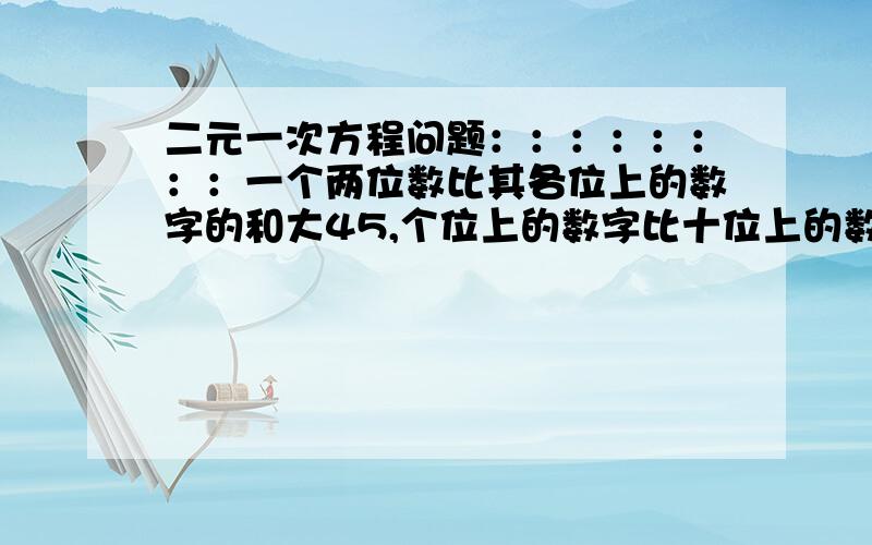 二元一次方程问题：：：：：：：：一个两位数比其各位上的数字的和大45,个位上的数字比十位上的数字大2,设个位上的数字为x,十位上的数字为y,由题意可得到的方程组为--------