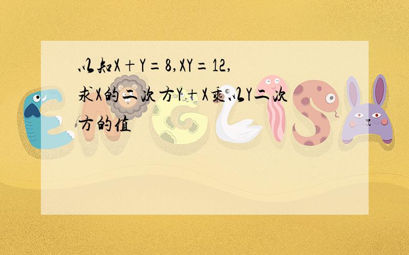 以知X+Y=8,XY=12,求X的二次方Y+X乘以Y二次方的值