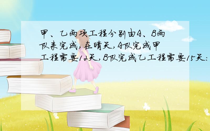 甲、乙两项工程分别由A、B两队来完成,在晴天,A队完成甲工程需要12天,B队完成乙工程需要15天：在雨天,A队工效下降40％,B队工效下降20％,结果两队同时完工,在施工的日子里有多少天是雨天?（