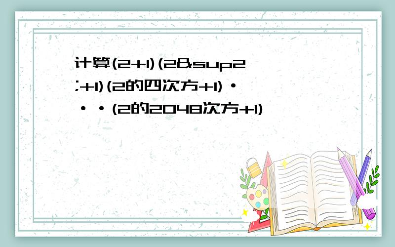 计算(2+1)(2²+1)(2的四次方+1)···(2的2048次方+1)