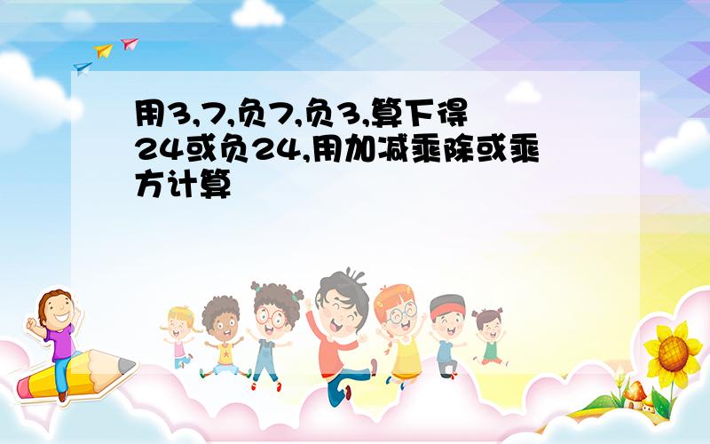 用3,7,负7,负3,算下得24或负24,用加减乘除或乘方计算