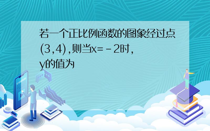 若一个正比例函数的图象经过点(3,4),则当x=-2时,y的值为