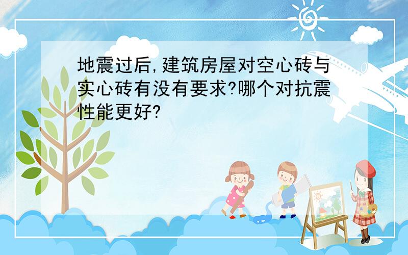 地震过后,建筑房屋对空心砖与实心砖有没有要求?哪个对抗震性能更好?