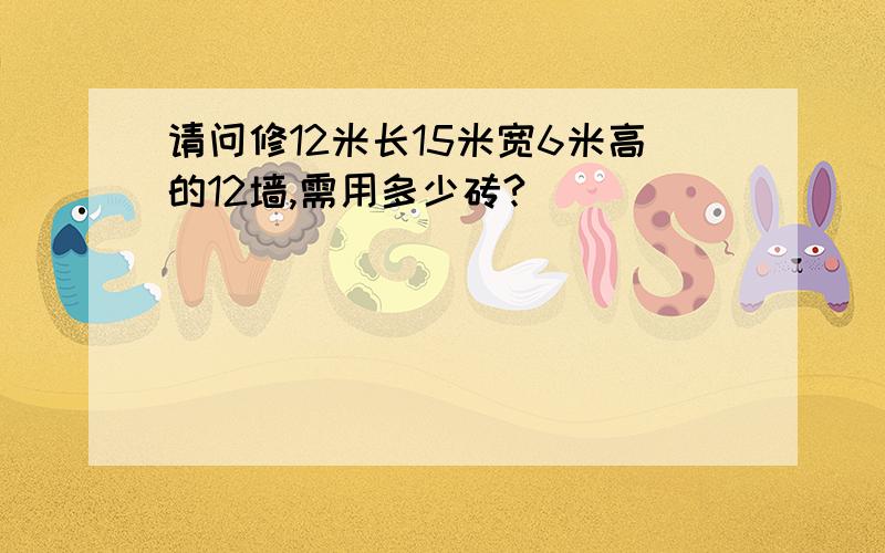 请问修12米长15米宽6米高的12墙,需用多少砖?