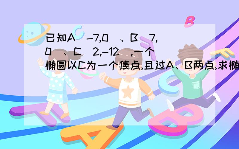 已知A(-7,0)、B(7,0)、C(2,-12),一个椭圆以C为一个焦点,且过A、B两点,求椭圆的另一个焦点的轨迹方程.