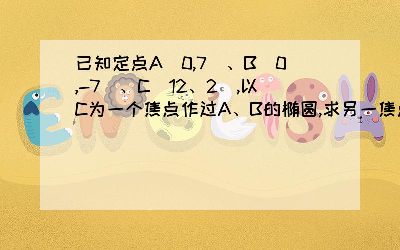 已知定点A（0,7）、B（0,-7）、C（12、2）,以C为一个焦点作过A、B的椭圆,求另一焦点F的轨迹方程