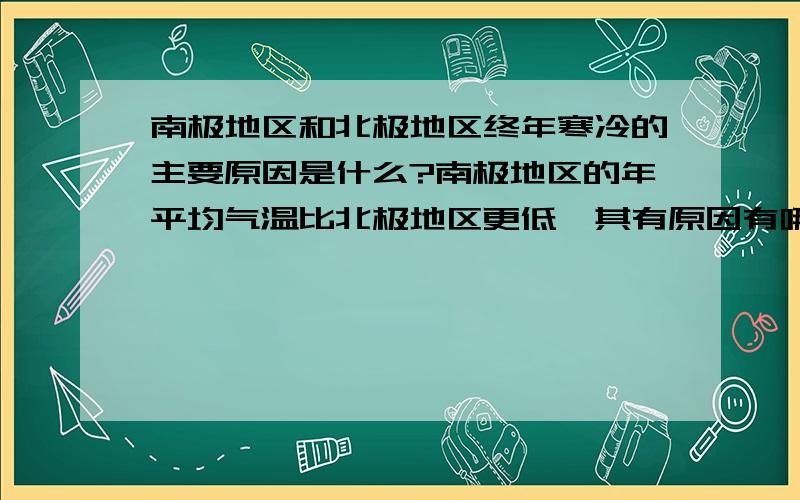 南极地区和北极地区终年寒冷的主要原因是什么?南极地区的年平均气温比北极地区更低,其有原因有哪些?