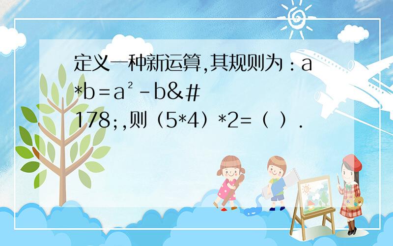 定义一种新运算,其规则为：a*b＝a²-b²,则（5*4）*2=（ ）.