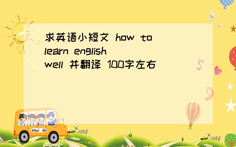 求英语小短文 how to learn english well 并翻译 100字左右