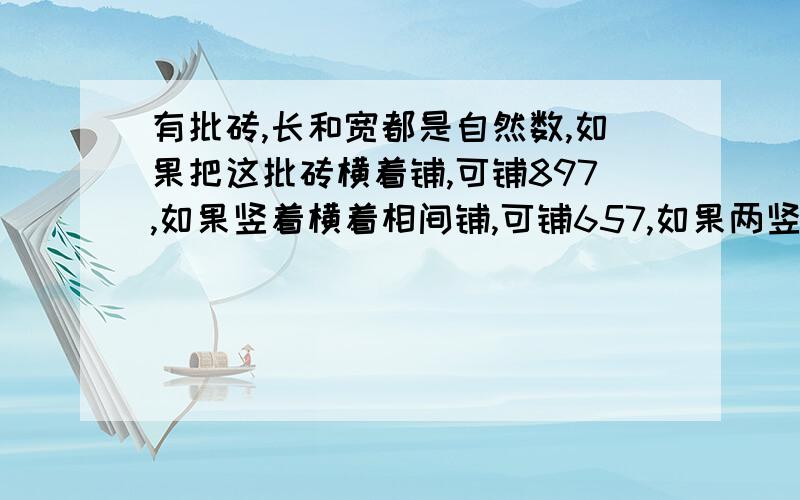 有批砖,长和宽都是自然数,如果把这批砖横着铺,可铺897,如果竖着横着相间铺,可铺657,如果两竖一横铺,可多少为什么啊