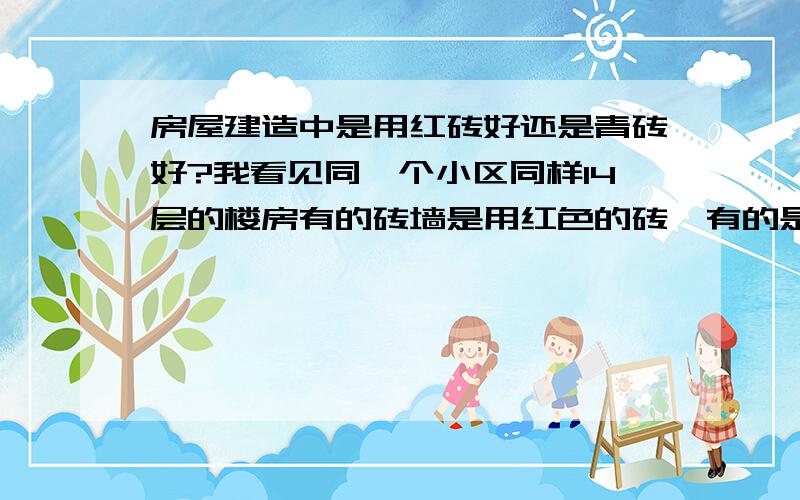 房屋建造中是用红砖好还是青砖好?我看见同一个小区同样14层的楼房有的砖墙是用红色的砖,有的是用大大的青砖,不知道有什么差别,哪种好呢?