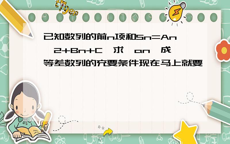 已知数列的前n项和Sn=An∧2+Bn+C,求｛an｝成等差数列的充要条件现在马上就要