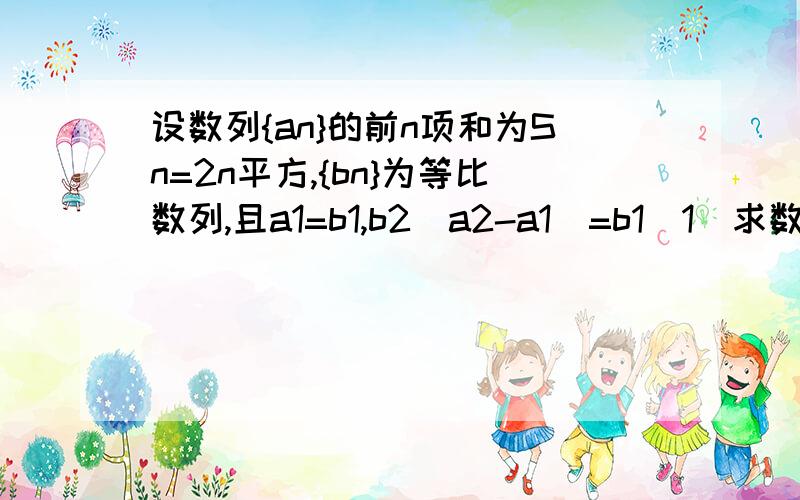 设数列{an}的前n项和为Sn=2n平方,{bn}为等比数列,且a1=b1,b2(a2-a1)=b1(1)求数列an和bn的通项公式（2）设cn=an/bn求数列{cn}的前项n和Tn.