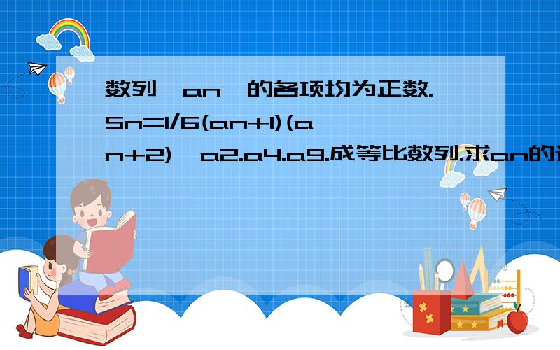 数列{an}的各项均为正数.Sn=1/6(an+1)(an+2),a2.a4.a9.成等比数列.求an的通项公式.