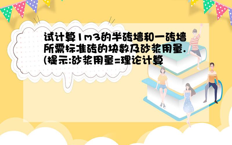 试计算1m3的半砖墙和一砖墙所需标准砖的块数及砂浆用量.(提示:砂浆用量=理论计算