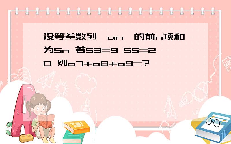 设等差数列{an}的前n项和为Sn 若S3=9 S5=20 则a7+a8+a9=?