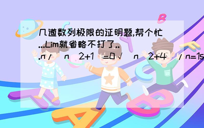 几道数列极限的证明题,帮个忙...Lim就省略不打了...n/(n^2+1)=0√(n^2+4)/n=1sin(1/n)=0