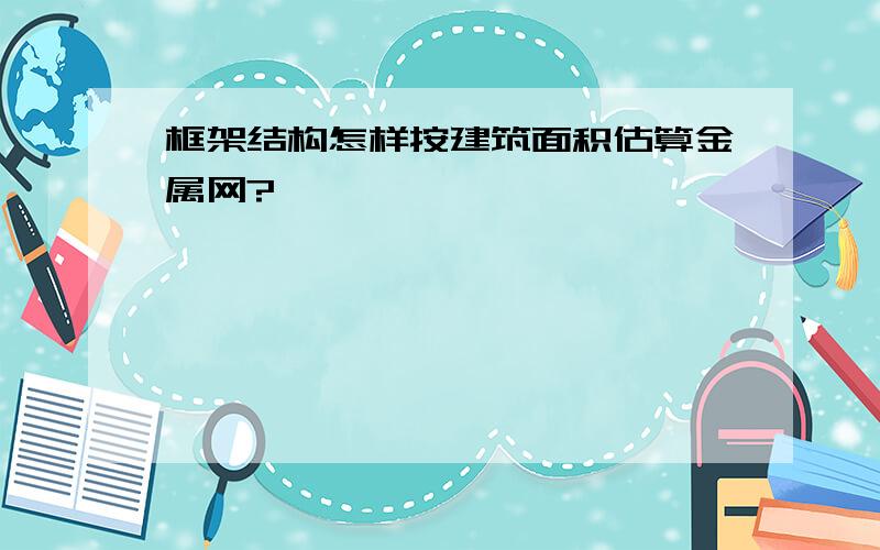 框架结构怎样按建筑面积估算金属网?