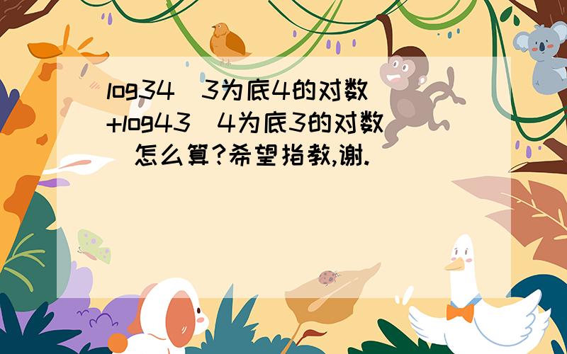 log34(3为底4的对数)+log43(4为底3的对数)怎么算?希望指教,谢.