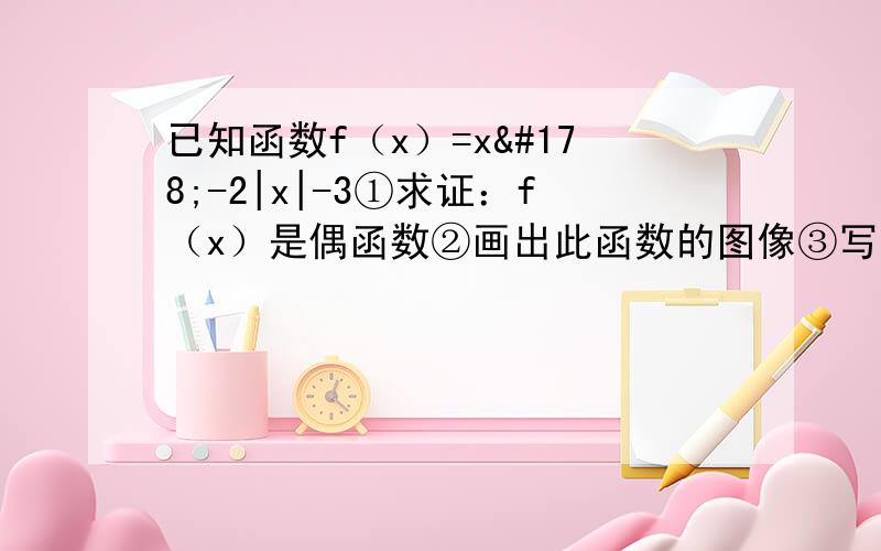 已知函数f（x）=x²-2|x|-3①求证：f（x）是偶函数②画出此函数的图像③写出此函数的单调区间