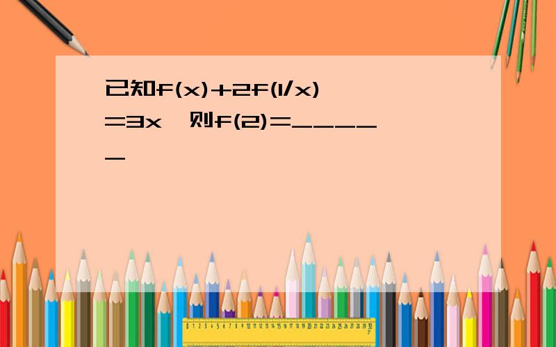 已知f(x)+2f(1/x)=3x,则f(2)=_____