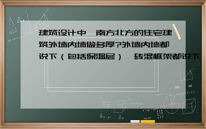 建筑设计中,南方北方的住宅建筑外墙内墙做多厚?外墙内墙都说下（包括保温层）,砖混框架都说下