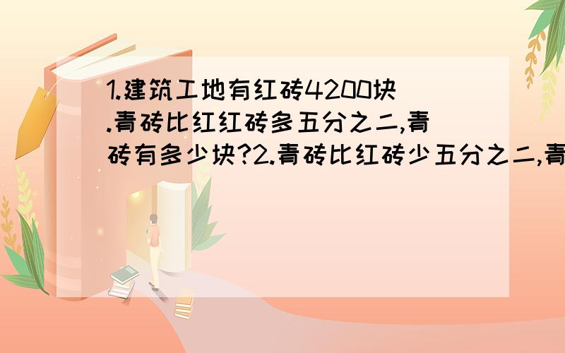 1.建筑工地有红砖4200块.青砖比红红砖多五分之二,青砖有多少块?2.青砖比红砖少五分之二,青砖有多少块3.青砖是红砖的五分之二,青砖有多少块?要列式