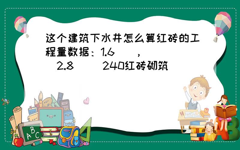 这个建筑下水井怎么算红砖的工程量数据：1.6    ,   2.8     240红砖砌筑