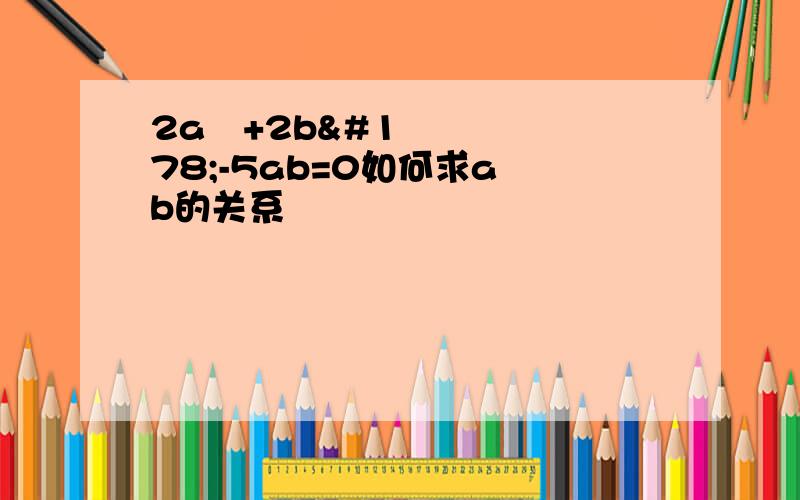 2a²+2b²-5ab=0如何求a b的关系