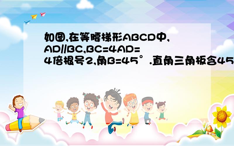 如图,在等腰梯形ABCD中,AD//BC,BC=4AD=4倍根号2,角B=45°.直角三角板含45度角的顶点E在边BC上移动,一直角边始终经过点A,斜边与CD交于点F.若△ABE为等腰三角形,则CF的长为多少?（有三种答案）